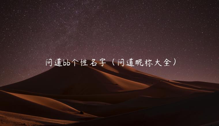 问道bb个性名字（问道昵称大全）