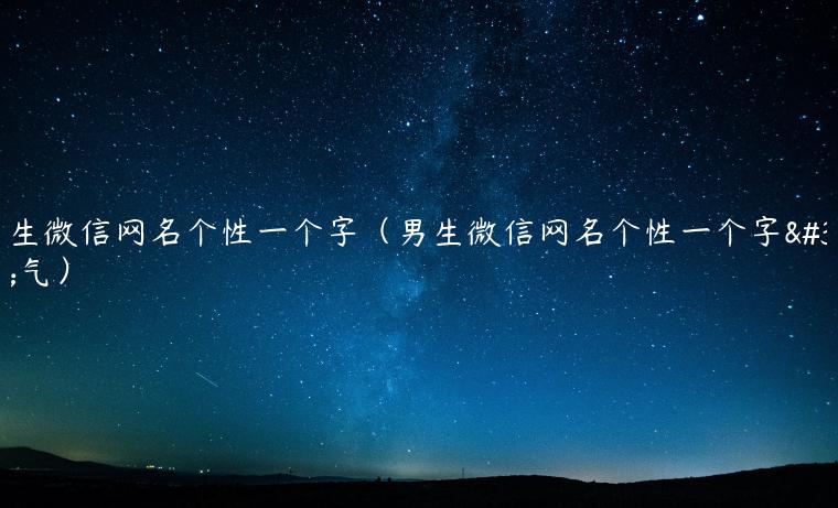 男生微信网名个性一个字（男生微信网名个性一个字霸气）