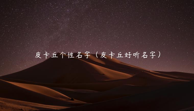 皮卡丘个性名字（皮卡丘好听名字）