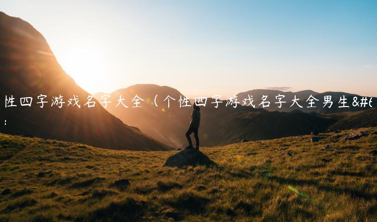 个性四字游戏名字大全（个性四字游戏名字大全男生）